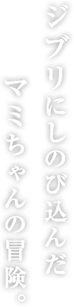 ジブリにしのびこんだマミちゃんの冒険。